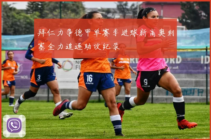 拜仁力争德甲单赛季进球新高奥利塞全力追逐助攻纪录