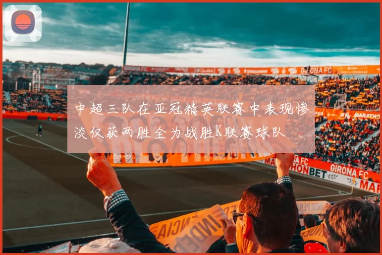中超三队在亚冠精英联赛中表现惨淡仅获两胜全为战胜K联赛球队