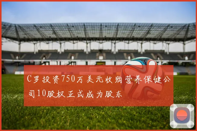 C罗投资750万美元收购营养保健公司10股权正式成为股东
