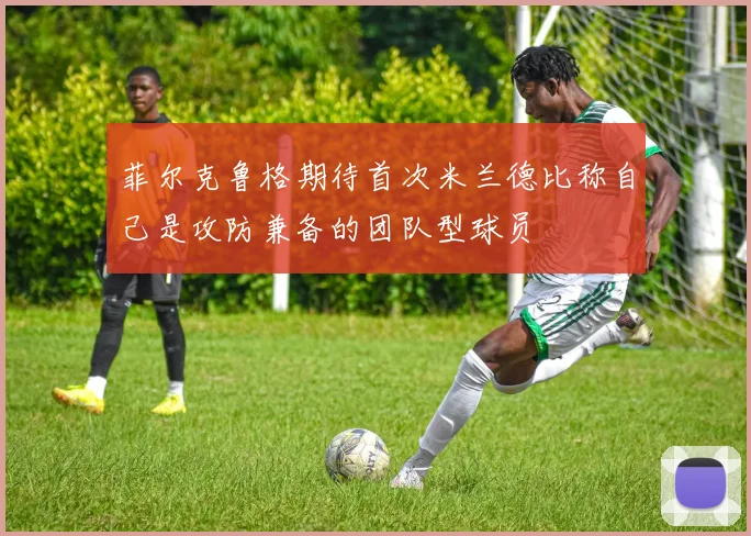 菲尔克鲁格期待首次米兰德比称自己是攻防兼备的团队型球员