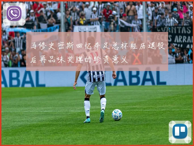 马修史密斯回忆夺足总杯经历退役后再品味奖牌的珍贵意义